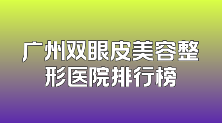 广州双眼皮美容整形医院排行榜