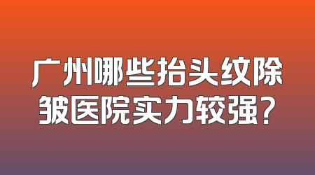广州哪些抬头纹除皱医院实力较强？