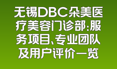 无锡DBC朵美医疗美容门诊部：服务项目、专业团队及用户评价一览