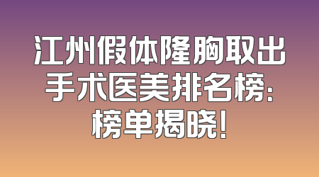 江州假体隆胸取出手术医美排名榜：榜单揭晓！
