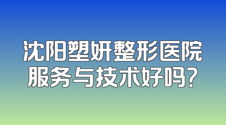 沈阳塑妍整形医院服务与技术好吗？