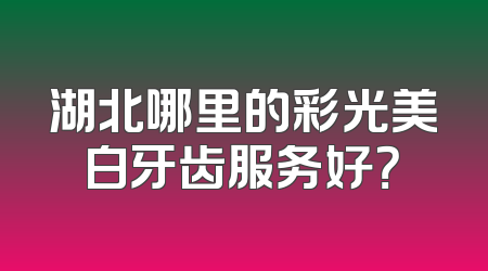 湖北哪里的彩光美白牙齿服务好？