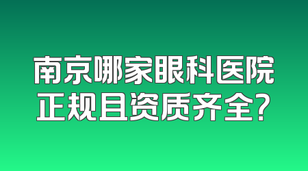 南京哪家眼科医院正规且资质齐全？