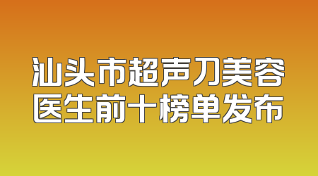 汕头市超声刀美容医生前十榜单发布