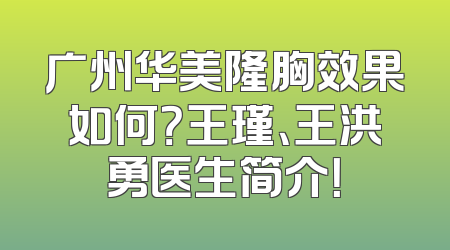 广州华美隆胸效果如何？王瑾、王洪勇医生简介！