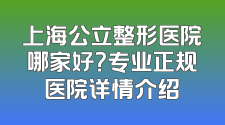 上海公立整形医院哪家好？专业正规医院详情介绍