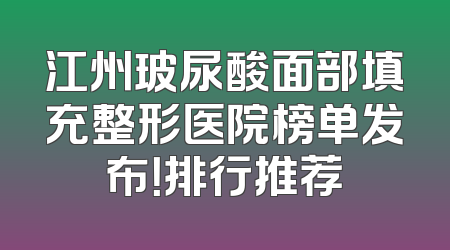 江州玻尿酸面部填充整形医院榜单发布！排行推荐