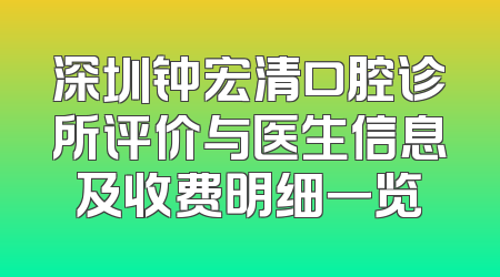 深圳钟宏清口腔诊所评价与医生信息及收费明细一览