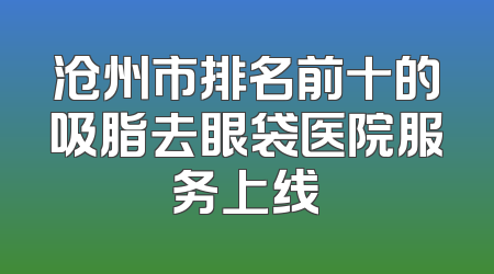 沧州市排名前十的吸脂去眼袋医院服务上线