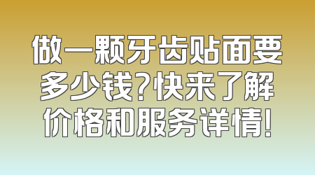 做一颗牙齿贴面要多少钱？快来了解价格和服务详情！