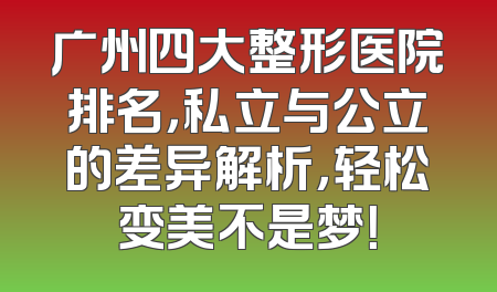 广州四大整形医院排名，私立与公立的差异解析，轻松变美不是梦！