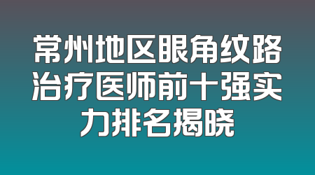 常州地区眼角纹路治疗医师前十强实力排名揭晓