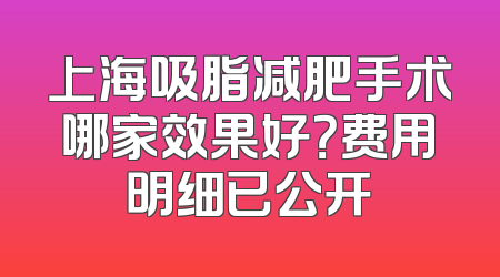 上海吸脂减肥手术哪家效果好？费用明细已公开