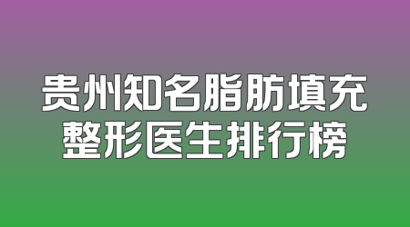贵州知名脂肪填充整形医生排行榜