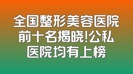 全国整形美容医院前十名揭晓！公私医院均有上榜
