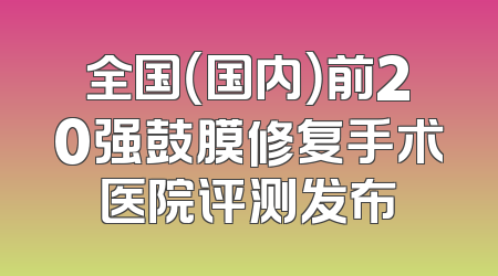 全国（国内）前20强鼓膜修复手术医院评测发布