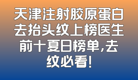 天津注射胶原蛋白去抬头纹上榜医生前十夏日榜单，去纹必看！