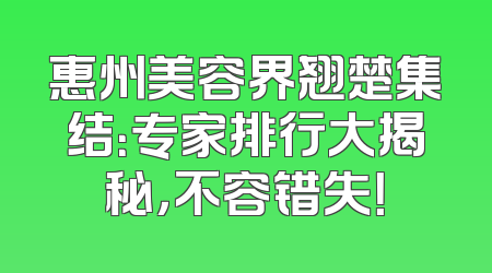 惠州美容界翘楚集结：专家排行大揭秘，不容错失！