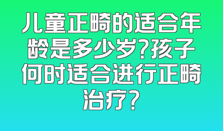 儿童正畸的适合年龄是多少岁？孩子何时适合进行正畸治疗？