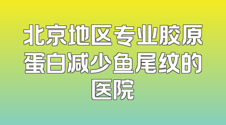 北京地区专业胶原蛋白减少鱼尾纹的医院