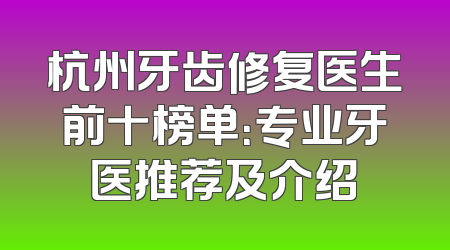 杭州牙齿修复医生前十榜单：专业牙医推荐及介绍