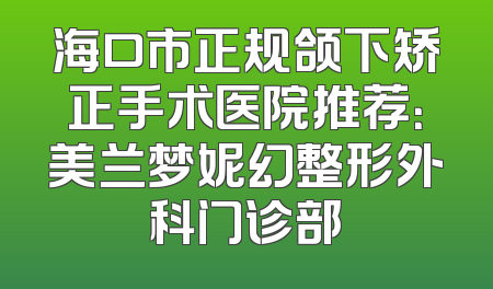 海口市正规颌下矫正手术医院推荐：美兰梦妮幻整形外科门诊部