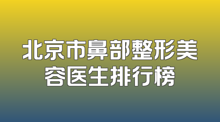 北京市鼻部整形美容医生排行榜