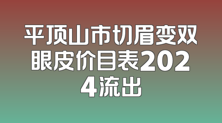平顶山市切眉变双眼皮价目表2024流出