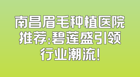 南昌眉毛种植医院推荐：碧莲盛引领行业潮流！