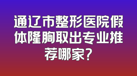 通辽市整形医院假体隆胸取出专业推荐哪家？
