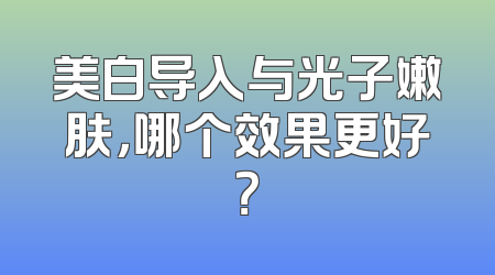 美白导入与光子嫩肤，哪个效果更好？