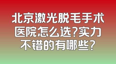 北京激光脱毛手术医院怎么选？实力不错的有哪些？