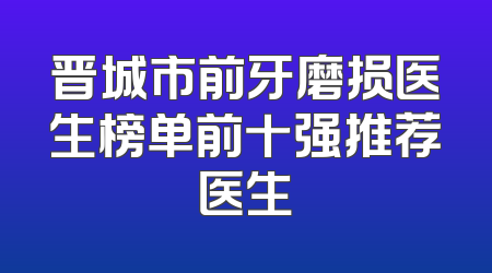 晋城市前牙磨损医生榜单前十强推荐医生