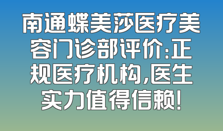 南通蝶美莎医疗美容门诊部评价：正规医疗机构，医生实力值得信赖！