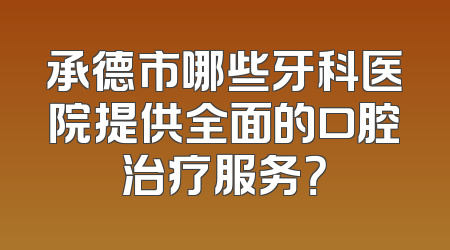 承德市哪些牙科医院提供全面的口腔治疗服务？