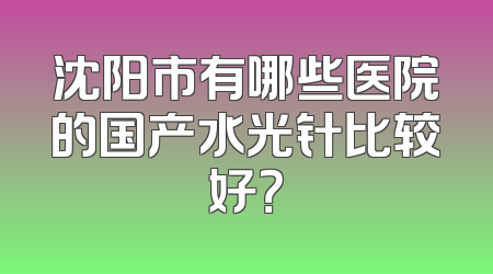 沈阳市有哪些医院的国产水光针比较好？