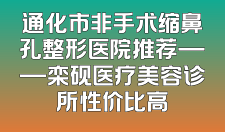 通化市非手术缩鼻孔整形医院推荐——栾砚医疗美容诊所性价比高