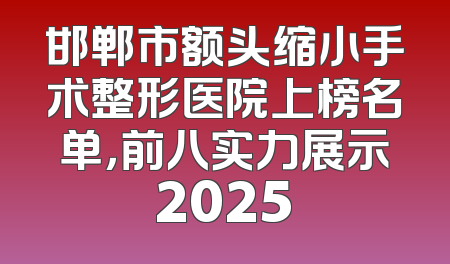邯郸市额头缩小手术整形医院上榜名单，前八实力展示2025