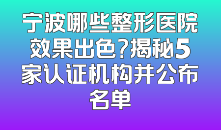 宁波哪些整形医院效果出色？揭秘5家认证机构并公布名单