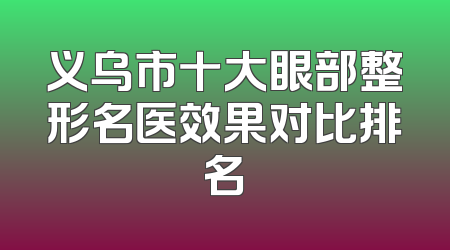 义乌市十大眼部整形名医效果对比排名
