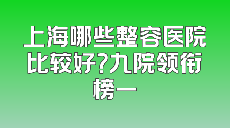 上海哪些整容医院比较好？九院领衔榜一