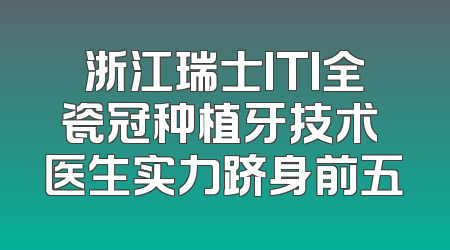 浙江瑞士ITI全瓷冠种植牙技术 医生实力跻身前五