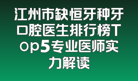 江州市缺恒牙种牙口腔医生排行榜Top5专业医师实力解读