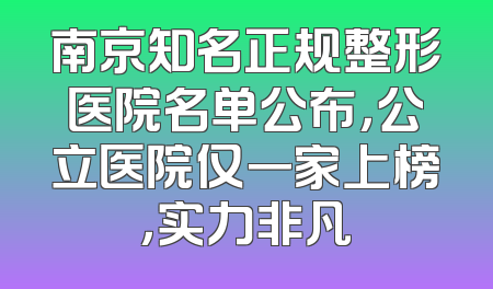 南京知名正规整形医院名单公布，公立医院仅一家上榜，实力非凡