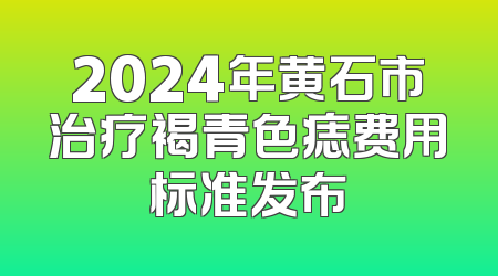 2024年黄石市治疗褐青色痣费用标准发布