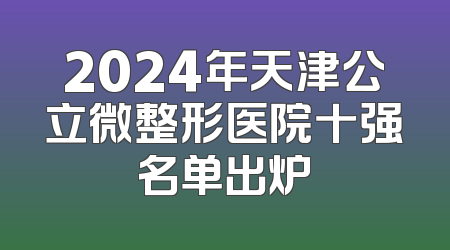2024年天津公立微整形医院十强名单出炉