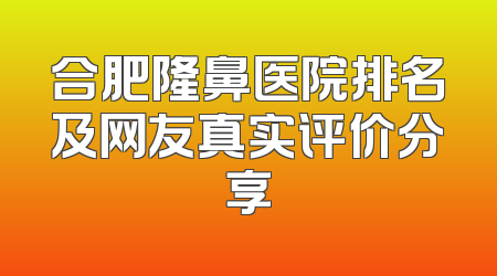 合肥隆鼻医院排名及网友真实评价分享