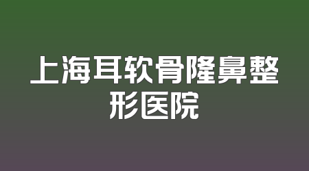 上海耳软骨隆鼻整形医院