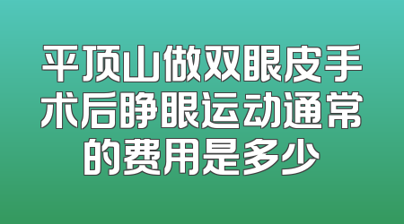 平顶山做双眼皮手术后睁眼运动通常的费用是多少