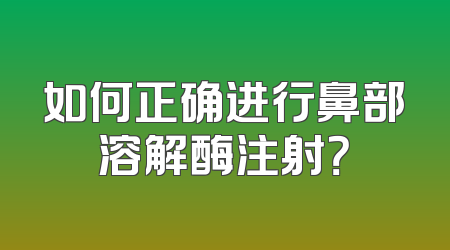 如何正确进行鼻部溶解酶注射？